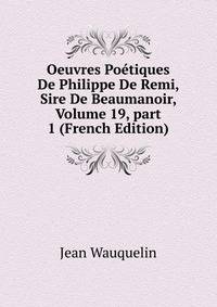 Oeuvres Po?tiques De Philippe De Remi, Sire De Beaumanoir, Volume 19, part 1 (French Edition)