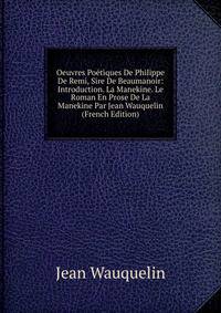 Oeuvres Po?tiques De Philippe De Remi, Sire De Beaumanoir: Introduction. La Manekine. Le Roman En Prose De La Manekine Par Jean Wauquelin (French Edition)