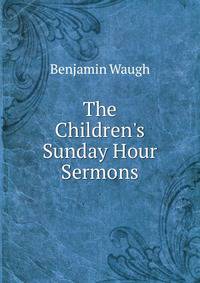 The Children's Sunday Hour Sermons.