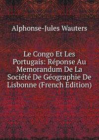 Le Congo Et Les Portugais: R?ponse Au Memorandum De La Soci?t? De G?ographie De Lisbonne (French Edition)