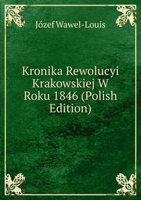 Kronika Rewolucyi Krakowskiej W Roku 1846 (Polish Edition)