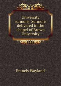 University sermons. Sermons delivered in the chapel of Brown University