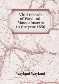 Vital records of Wayland, Massachusetts to the year 1850