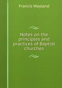 Notes on the principles and practices of Baptist churches