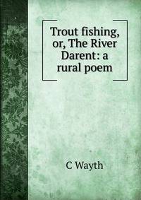 Trout fishing, or, The River Darent: a rural poem