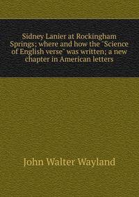 Sidney Lanier at Rockingham Springs; where and how the "Science of English verse" was written; a new chapter in American letters