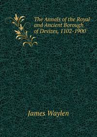 The Annals of the Royal and Ancient Borough of Devizes, 1102-1900