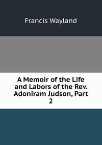 A Memoir of the Life and Labors of the Rev. Adoniram Judson, Part 2