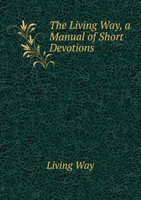 The Living Way, a Manual of Short Devotions
