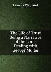 The Life of Trust Being a Narrative of the Lords Dealing with George Muller