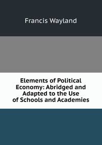 Elements of Political Economy: Abridged and Adapted to the Use of Schools and Academies