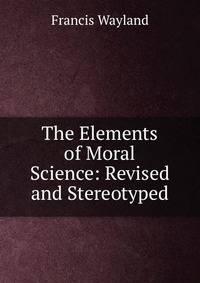 The Elements of Moral Science: Revised and Stereotyped