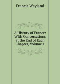 A History of France: With Conversations at the End of Each Chapter, Volume 1