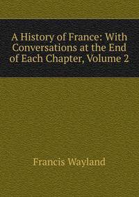 A History of France: With Conversations at the End of Each Chapter, Volume 2