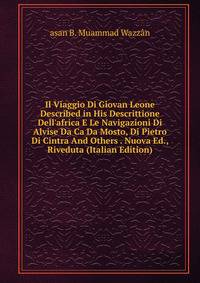 Il Viaggio Di Giovan Leone Described in His Descrittione Dell'africa E Le Navigazioni Di Alvise Da Ca Da Mosto, Di Pietro Di Cintra And Others . Nuova Ed., Riveduta (Italian Edition)