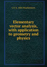 Elementary vector analysis, with application to geometry and physics