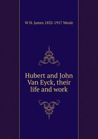 Hubert and John Van Eyck, their life and work