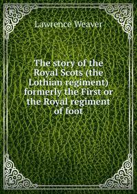 The story of the Royal Scots (the Lothian regiment) formerly the First or the Royal regiment of foot