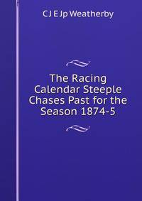 The Racing Calendar Steeple Chases Past for the Season 1874-5