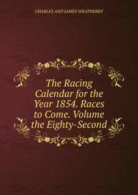 The Racing Calendar for the Year 1854. Races to Come. Volume the Eighty-Second.