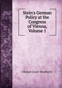 Stein's German Policy at the Congress of Vienna, Volume 1