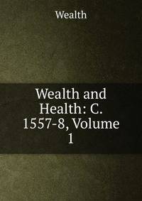 Wealth and Health: C. 1557-8, Volume 1