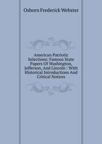American Patriotic Selections: Famous State Papers Of Washington, Jefferson, And Lincoln : With Historical Introductions And Critical Notices