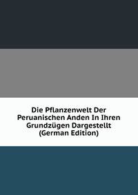 Die Pflanzenwelt Der Peruanischen Anden In Ihren Grundz?gen Dargestellt (German Edition)