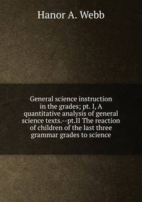 General science instruction in the grades; pt. I, A quantitative analysis of general science texts.--pt.II The reaction of children of the last three grammar grades to science