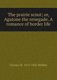 The prairie scout; or, Agatone the renegade. A romance of border life