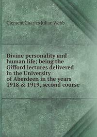 Divine personality and human life; being the Gifford lectures delivered in the University of Aberdeen in the years 1918 &amp; 1919, second course