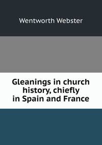 Gleanings in church history, chiefly in Spain and France