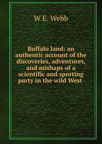 Buffalo land: an authentic account of the discoveries, adventures, and mishaps of a scientific and sporting party in the wild West .
