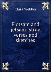 Flotsam and jetsam; stray verses and sketches