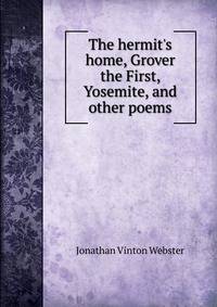The hermit's home, Grover the First, Yosemite, and other poems