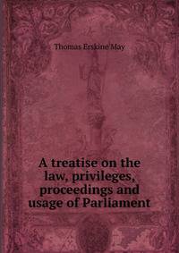 A treatise on the law, privileges, proceedings and usage of Parliament