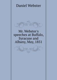 Mr. Webster's speeches at Buffalo, Syracuse and Albany, May, 1851