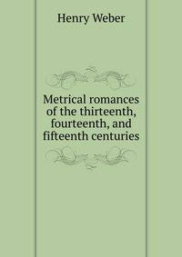 Metrical romances of the thirteenth, fourteenth, and fifteenth centuries