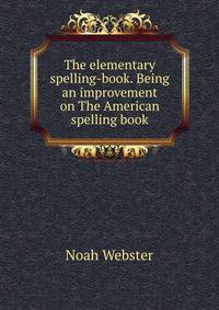 The elementary spelling-book. Being an improvement on The American spelling book