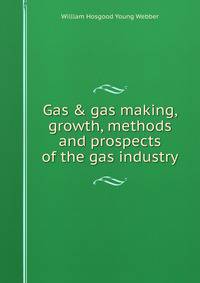 Gas &amp; gas making, growth, methods and prospects of the gas industry