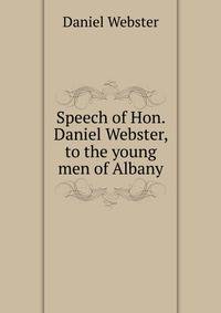Speech of Hon. Daniel Webster, to the young men of Albany
