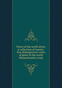 Views of the north shore. A collection of twenty-five photogravure views of gems in the north Massachusetts coast