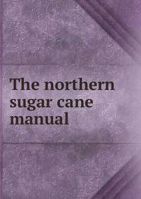 The northern sugar cane manual