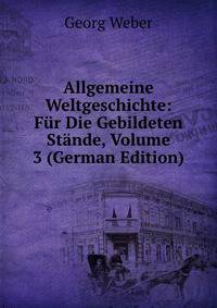 Allgemeine Weltgeschichte: F?r Die Gebildeten St?nde, Volume 3 (German Edition)