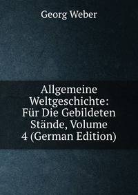 Allgemeine Weltgeschichte: F?r Die Gebildeten St?nde, Volume 4 (German Edition)