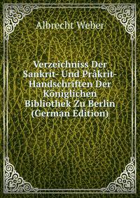 Verzeichniss Der Sankrit- Und Pr?krit-Handschriften Der K?niglichen Bibliothek Zu Berlin (German Edition)