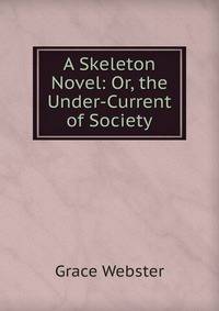 A Skeleton Novel: Or, the Under-Current of Society