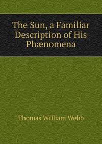 The Sun, a Familiar Description of His Ph?nomena