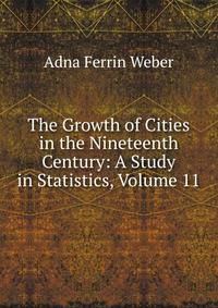 The Growth of Cities in the Nineteenth Century: A Study in Statistics, Volume 11
