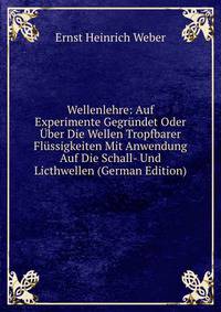 Wellenlehre: Auf Experimente Gegr?ndet Oder ?ber Die Wellen Tropfbarer Fl?ssigkeiten Mit Anwendung Auf Die Schall- Und Licthwellen (German Edition)